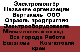 Электромонтёр › Название организации ­ Вертикаль, ООО › Отрасль предприятия ­ Электрооборудование › Минимальный оклад ­ 1 - Все города Работа » Вакансии   . Камчатский край